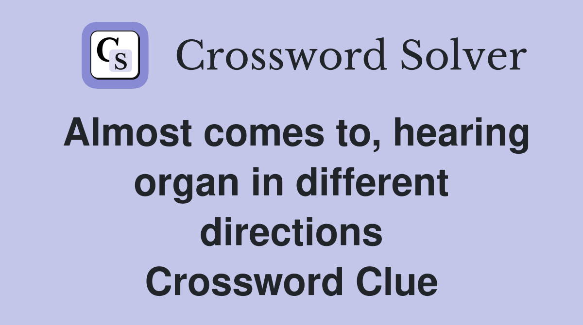 Almost comes to, hearing organ in different directions Crossword Clue